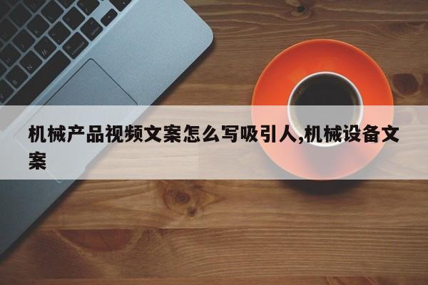 机械产品视频文案怎么写吸引人,机械设备文案
