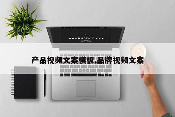 产品视频文案模板,品牌视频文案