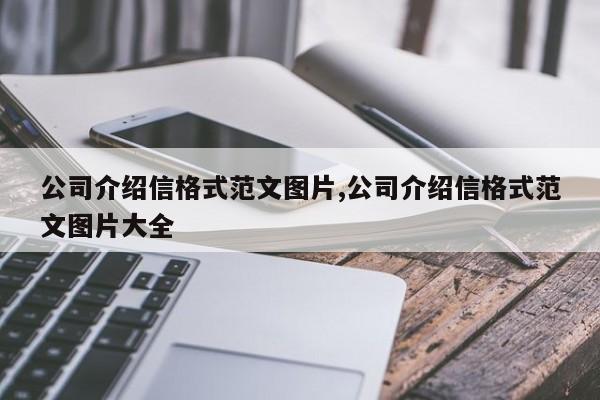 公司介绍信格式范文图片,公司介绍信格式范文图片大全