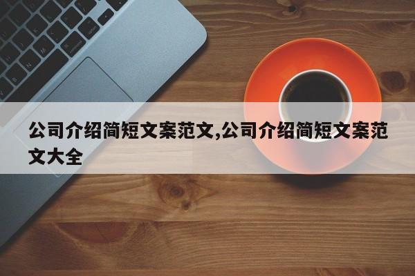 公司介绍简短文案范文,公司介绍简短文案范文大全