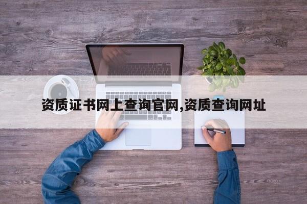 资质证书网上查询官网,资质查询网址