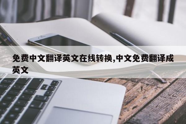免费中文翻译英文在线转换,中文免费翻译成英文