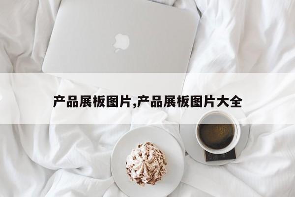 产品展板图片,产品展板图片大全