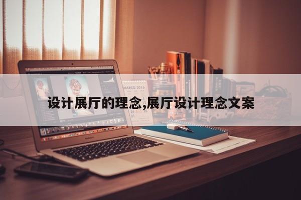 设计展厅的理念,展厅设计理念文案