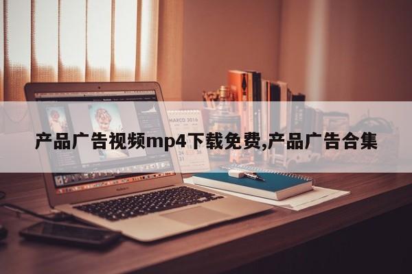 产品广告视频mp4下载免费,产品广告合集