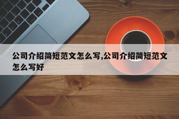 公司介绍简短范文怎么写,公司介绍简短范文怎么写好