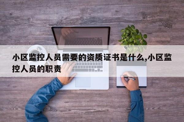 小区监控人员需要的资质证书是什么,小区监控人员的职责