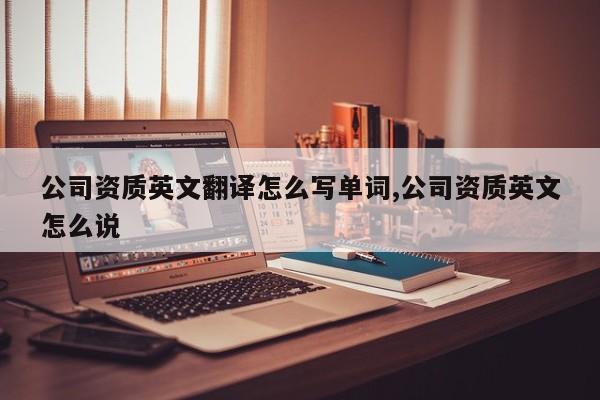 公司资质英文翻译怎么写单词,公司资质英文怎么说