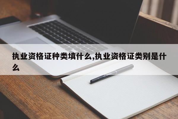 执业资格证种类填什么,执业资格证类别是什么